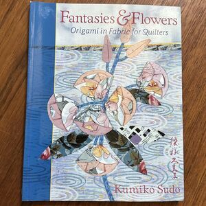 Fantasies & Flowers: Origami in Fabric for Quilters by Kumiko Sudo